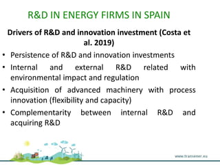 R&D IN ENERGY FIRMS IN SPAIN
Drivers of R&D and innovation investment (Costa et
al. 2019)
• Persistence of R&D and innovat...