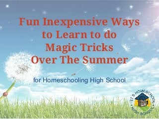 for Homeschooling High School
Fun Inexpensive Ways
to Learn to do
Magic Tricks
Over The Summer
 