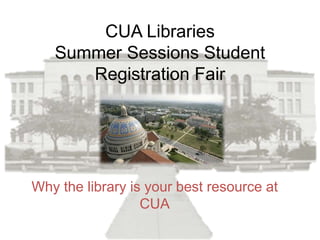 CUA Libraries
   Summer Sessions Student
      Registration Fair




Why the library is your best resource at
                  CUA
 