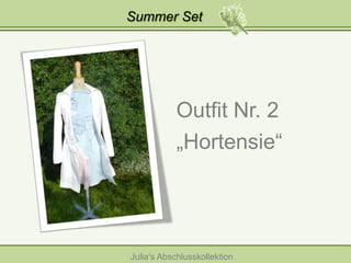 Summer Set

Outfit Nr. 2
„Hortensie“

Julia‘s Abschlusskollektion

 