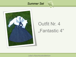 Summer Set

Outfit Nr. 4
„Fantastic 4“

Julia‘s Abschlusskollektion

 
