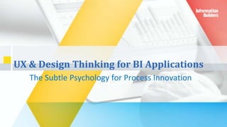 1
UX & Design Thinking for BI Applications
The Subtle Psychology for Process Innovation
 