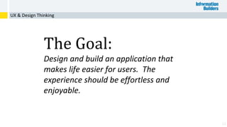 11
The Goal:
Design and build an application that
makes life easier for users. The
experience should be effortless and
enjoyable.
UX & Design Thinking
 