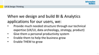 14
When we design and build BI & Analytics
applications for our users, we:
• Provide much needed structure through our technical
expertise (UX/UI, data archeology, strategy, product)
• Give them a personal productivity system
• Enable them to help the business grow
• Enable THEM to grow
UX & Design Thinking
 
