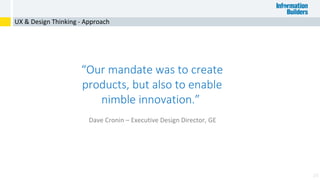 24
UX & Design Thinking - Approach
“Our mandate was to create
products, but also to enable
nimble innovation.”
Dave Cronin – Executive Design Director, GE
 
