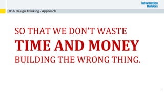 27
SO THAT WE DON’T WASTE
TIME AND MONEY
BUILDING THE WRONG THING.
UX & Design Thinking - Approach
 