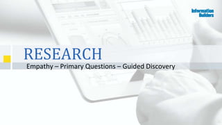 36
RESEARCH
Empathy – Primary Questions – Guided Discovery
 