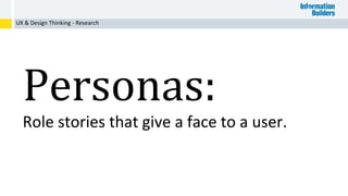 Personas:
Role stories that give a face to a user.
UX & Design Thinking - Research
 