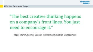 63
“The best creative thinking happens
on a company’s front lines. You just
need to encourage it.”
UX – User Experience Design
Roger Martin, Former Dean of the Rotman School of Management
 