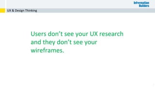 7
UX & Design Thinking
Users don’t see your UX research
and they don’t see your
wireframes.
 
