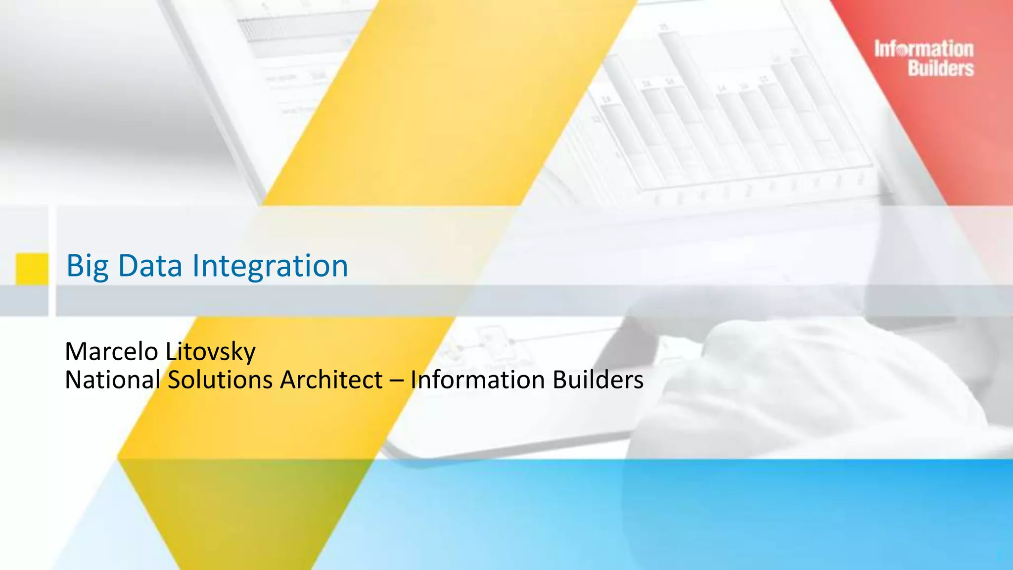 Big Data Integration
1
Marcelo Litovsky
National Solutions Architect – Information Builders
 