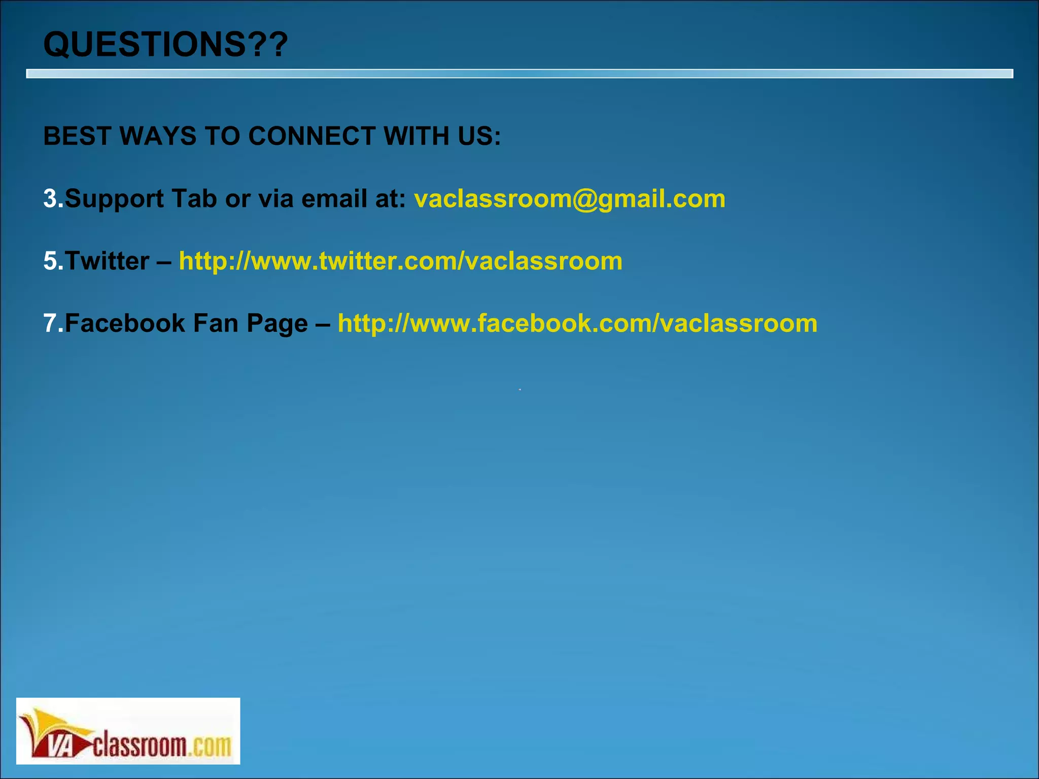 QUESTIONS?? BEST WAYS TO CONNECT WITH US: Support Tab or via email at:  [email_address] Twitter –  http://www.twitter.com/vaclassroom Facebook Fan Page –  http://www.facebook.com/vaclassroom 