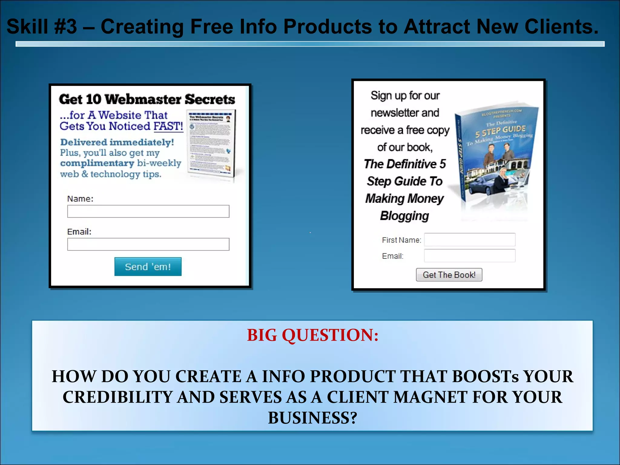 Skill #3 – Creating Free Info Products to Attract New Clients. BIG QUESTION: HOW DO YOU CREATE A INFO PRODUCT THAT BOOSTs YOUR CREDIBILITY AND SERVES AS A CLIENT MAGNET FOR YOUR BUSINESS? 