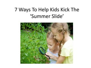 7 Ways To Help Kids Kick The
‘Summer Slide’
 