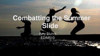 Combatting the Summer
Slide
Amy Bluhm
EDIM510
 