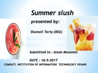 Summer slush
presented by:
Shumail Tariq (002)
Submitted to : Anum Mozamm
DATE : 16-5-2017
COMSATS INSTITUTION OF INFORMATION TECHNOLOGY VEHARI
 
