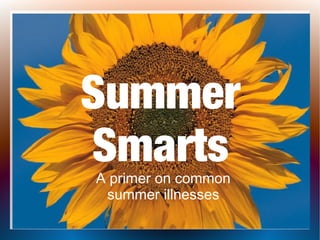 Summer
SmartsA primer on common
summer illnesses
 