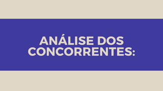 ANÁLISE DOS
CONCORRENTES:
 