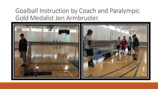 Goalball Instruction by Coach and Paralympic
Gold Medalist Jen Armbruster.
 