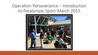 Operation Perseverance – Introduction
to Paralympic Sport-March 2015
 