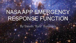 NASA APP EMERGENCY
RESPONSE FUNCTION
By Steven “Byrd” Summers
 