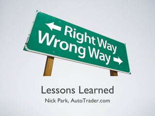 Lessons Learned
Nick Park, AutoTrader.com
 