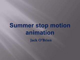 Summer stop motion animation  Jack O’Brien 