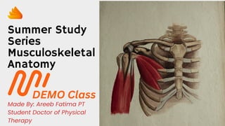 Summer Study
Series
Musculoskeletal
Anatomy
Made By: Areeb Fatima PT
Student Doctor of Physical
Therapy
DEMO Class
 