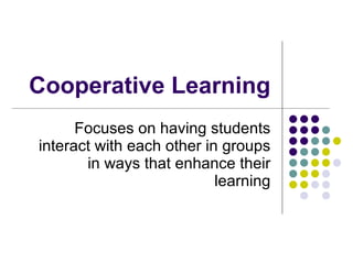 Cooperative Learning Focuses on having students interact with each other in groups in ways that enhance their learning 
