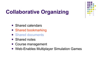 Collaborative Organizing Shared calendars  Shared bookmarking Shared documents Shared notes  Course management  Web-Enables Multiplayer Simulation Games 