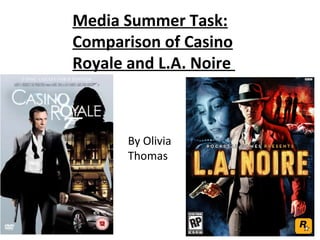 Media Summer Task:
Comparison of Casino
Royale and L.A. Noire
By Olivia
Thomas
 