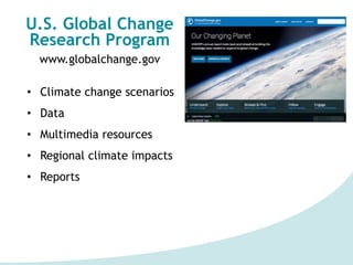 U.S. Global Change
Research Program
www.globalchange.gov
• Climate change scenarios
• Data
• Multimedia resources
• Regional climate impacts
• Reports
 