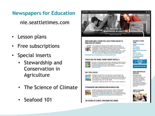 Newspapers for Education
nie.seattletimes.com
• Lesson plans
• Free subscriptions
• Special inserts
• Stewardship and
Conservation in
Agriculture
• The Science of Climate
• Seafood 101
 