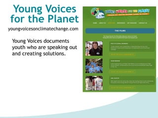 Young Voices
for the Planet
youngvoicesonclimatechange.com
Young Voices documents
youth who are speaking out
and creating solutions.
○Books
○Curriculum
○Movies
 