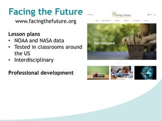 Facing the Future
www.facingthefuture.org
Lesson plans
• NOAA and NASA data
• Tested in classrooms around
the US
• Interdisciplinary
Professional development
 