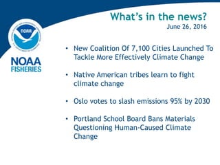 What’s in the news?
June 26, 2016
• New Coalition Of 7,100 Cities Launched To
Tackle More Effectively Climate Change
• Native American tribes learn to fight
climate change
• Oslo votes to slash emissions 95% by 2030
• Portland School Board Bans Materials
Questioning Human-Caused Climate
Change
 