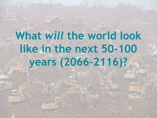 What will the world look
like in the next 50-100
years (2066-2116)?
 