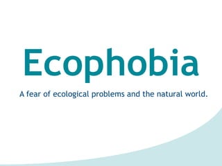 Ecophobia
A fear of ecological problems and the natural world.
 