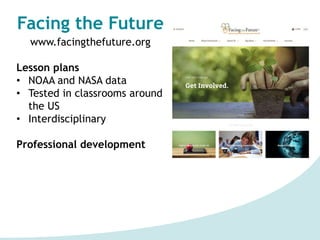 Facing the Future
www.facingthefuture.org
Lesson plans
• NOAA and NASA data
• Tested in classrooms around
the US
• Interdi...