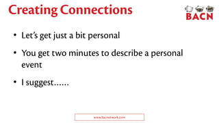 Creating Connections
• Let’s get just a bit personal
• You get two minutes to describe a personal
event
• I suggest……
www.bacnetwork.com
 