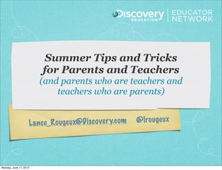 Summer Tips and Tricks
                         for Parents and Teachers
                        (and parents who are teachers and
                            teachers who are parents)


                    L a n ce_R ouge ux@D is co ve ry.c om   @lrouge ux




Monday, June 11, 2012
 