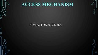 ACCESS MECHANISM
FDMA, TDMA, CDMA
 