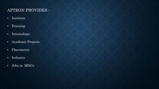 APTRON PROVIDES :-
• Institute
• Training
• Internships
• Academic Projects
• Placements
• Industry
• Jobs in MNCs
 