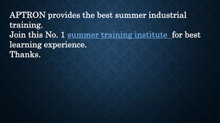 APTRON provides the best summer industrial
training.
Join this No. 1 summer training institute for best
learning experience.
Thanks.
 