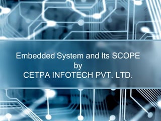 Embedded System and Its SCOPE
             by
 CETPA INFOTECH PVT. LTD.
 