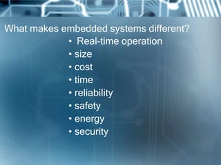What makes embedded systems different?
            • Real-time operation
            • size
            • cost
            • time
            • reliability
            • safety
            • energy
            • security
 