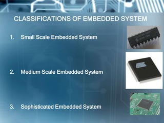 CLASSIFICATIONS OF EMBEDDED SYSTEM

1.   Small Scale Embedded System




2.   Medium Scale Embedded System




3.   Sophisticated Embedded System
 