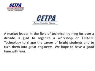 Because Knowledge Matters




A market leader in the field of technical training for over a
decade is glad to organize a workshop on ORACLE
Technology to shape the career of bright students and to
turn them into great engineers. We hope to have a good
time with you.
 