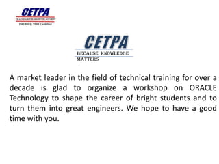 Because Knowledge
                   Matters


A market leader in the field of technical training for over a
decade is glad to organize a workshop on ORACLE
Technology to shape the career of bright students and to
turn them into great engineers. We hope to have a good
time with you.
 