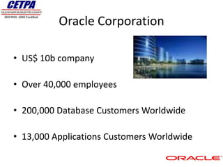 Oracle Corporation

• US$ 10b company

• Over 40,000 employees

• 200,000 Database Customers Worldwide

• 13,000 Applications Customers Worldwide
 